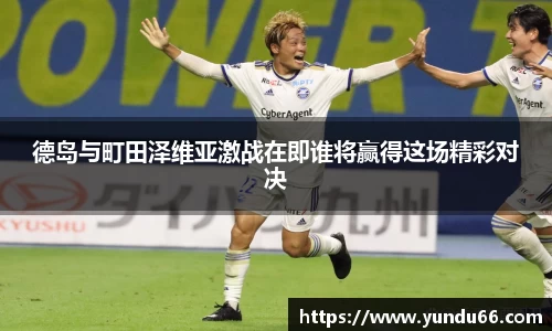 德岛与町田泽维亚激战在即谁将赢得这场精彩对决