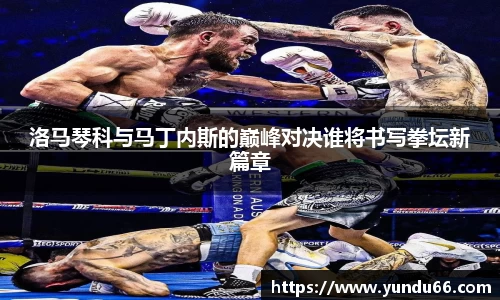 洛马琴科与马丁内斯的巅峰对决谁将书写拳坛新篇章