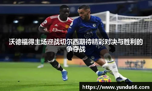 沃德福得主场迎战切尔西期待精彩对决与胜利的争夺战