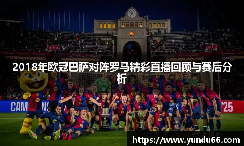 2018年欧冠巴萨对阵罗马精彩直播回顾与赛后分析