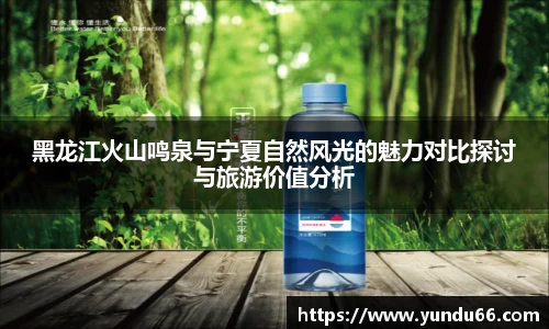 黑龙江火山鸣泉与宁夏自然风光的魅力对比探讨与旅游价值分析